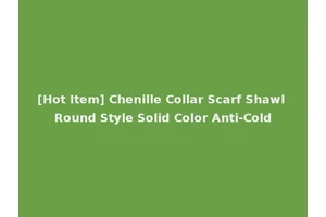 [Hot Item] Chenille Collar Scarf Shawl Round Style Solid Color Anti-Cold