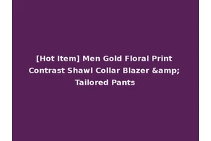 [Hot Item] Men Gold Floral Print Contrast Shawl Collar Blazer &amp; Tailored Pants