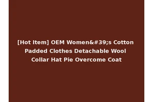 [Hot Item] OEM Women's Cotton Padded Clothes Detachable Wool Collar Hat Pie Overcome Coat