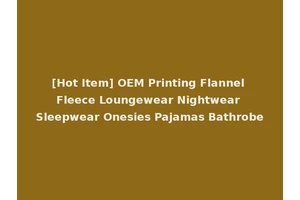[Hot Item] OEM Printing Flannel Fleece Loungewear Nightwear Sleepwear Onesies Pajamas Bathrobe