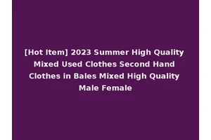 [Hot Item] 2023 Summer High Quality Mixed Used Clothes Second Hand Clothes in Bales Mixed High Quality Male Female