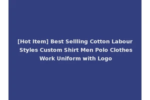 [Hot Item] Best Sellling Cotton Labour Styles Custom Shirt Men Polo Clothes Work Uniform with Logo