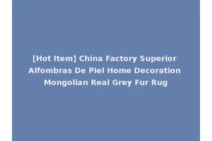 [Hot Item] China Factory Superior Alfombras De Piel Home Decoration Mongolian Real Grey Fur Rug