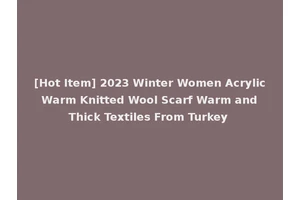 [Hot Item] 2023 Winter Women Acrylic Warm Knitted Wool Scarf Warm and Thick Textiles From Turkey