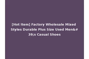 [Hot Item] Factory Wholesale Mixed Styles Durable Plus Size Used Men's Casual Shoes