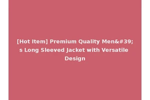 [Hot Item] Premium Quality Men's Long Sleeved Jacket with Versatile Design