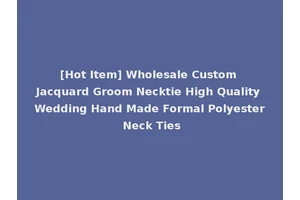 [Hot Item] Wholesale Custom Jacquard Groom Necktie High Quality Wedding Hand Made Formal Polyester Neck Ties