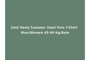 [Hot Item] Summer Used Polo T-Shirt Man/Women 45-90 Kg/Bale