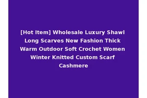 [Hot Item] Wholesale Luxury Shawl Long Scarves New Fashion Thick Warm Outdoor Soft Crochet Women Winter Knitted Custom Scarf Cashmere