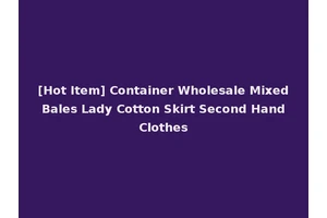 [Hot Item] Container Wholesale Mixed Bales Lady Cotton Skirt Second Hand Clothes