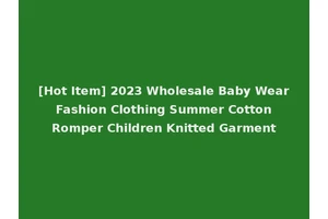 [Hot Item] 2023 Wholesale Baby Wear Fashion Clothing Summer Cotton Romper Children Knitted Garment