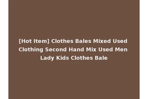 [Hot Item] Clothes Bales Mixed Used Clothing Second Hand Mix Used Men Lady Kids Clothes Bale