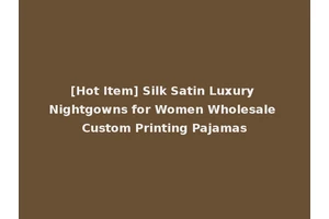 [Hot Item] Silk Satin Luxury Nightgowns for Women Wholesale Custom Printing Pajamas