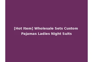 [Hot Item] Wholesale Sets Custom Pajamas Ladies Night Suits