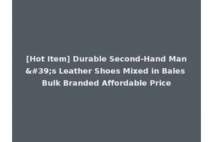[Hot Item] Durable Second-Hand Man's Leather Shoes Mixed in Bales Bulk Branded Affordable Price