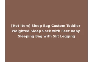 [Hot Item] Sleep Bag Custom Toddler Weighted Sleep Sack with Feet Baby Sleeping Bag with Slit Legging