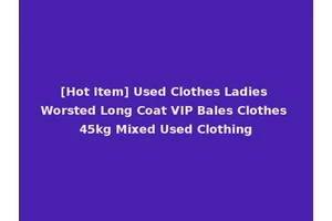 [Hot Item] Used Clothes Ladies Worsted Long Coat VIP Bales Clothes 45kg Mixed Used Clothing