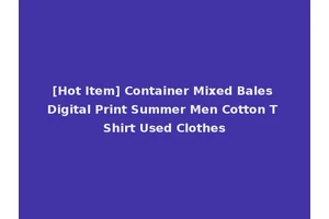 [Hot Item] Container Mixed Bales Digital Print Summer Men Cotton T Shirt Used Clothes