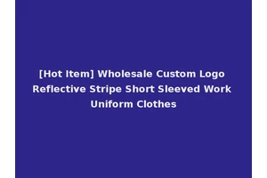 [Hot Item] Wholesale Custom Logo Reflective Stripe Short Sleeved Work Uniform Clothes