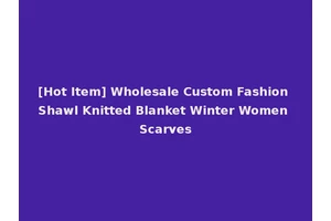[Hot Item] Wholesale Custom Fashion Shawl Knitted Blanket Winter Women Scarves