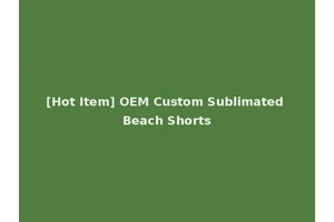 [Hot Item] OEM Custom Sublimated Beach Shorts
