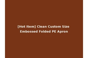 [Hot Item] Clean Custom Size Embossed Folded PE Apron
