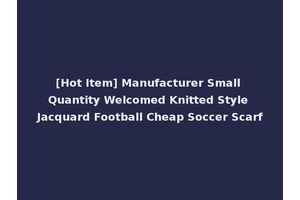[Hot Item] Manufacturer Small Quantity Welcomed Knitted Style Jacquard Football Cheap Soccer Scarf