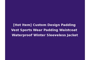 [Hot Item] Custom Design Padding Vest Sports Wear Padding Waistcoat Waterproof Winter Sleeveless Jacket