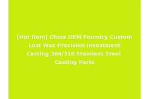 [Hot Item] China OEM Foundry Custom Lost Wax Precision Investment Casting 304/316 Stainless Steel Casting Parts