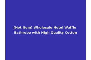 [Hot Item] Wholesale Hotel Waffle Bathrobe with High Quality Cotton