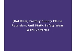 [Hot Item] Factory Supply Flame Retardant Anti Static Safety Wear Work Uniforms
