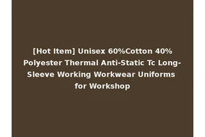 [Hot Item] Unisex 60%Cotton 40%Polyester Thermal Anti-Static Tc Long-Sleeve Working Workwear Uniforms for Workshop