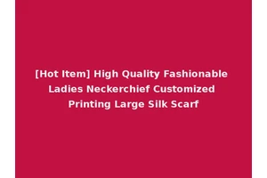 [Hot Item] High Quality Fashionable Ladies Neckerchief Customized Printing Large Silk Scarf