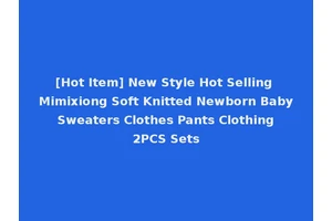 [Hot Item] New Style Hot Selling Mimixiong Soft Knitted Newborn Baby Sweaters Clothes Pants Clothing 2PCS Sets