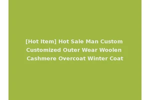 [Hot Item] Hot Sale Man Custom Customized Outer Wear Woolen Cashmere Overcoat Winter Coat