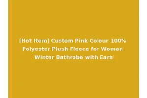 [Hot Item] Custom Pink Colour 100% Polyester Plush Fleece for Women Winter Bathrobe with Ears