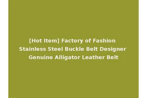 [Hot Item] Factory of Fashion Stainless Steel Buckle Belt Designer Genuine Alligator Leather Belt