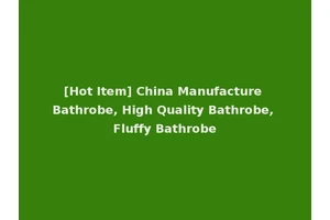 [Hot Item] China Manufacture Bathrobe, High Quality Bathrobe, Fluffy Bathrobe