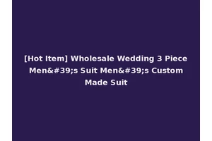 [Hot Item] Wholesale Wedding 3 Piece Men's Suit Men's Custom Made Suit