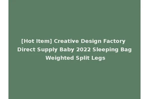 [Hot Item] Creative Design Factory Direct Supply Baby 2022 Sleeping Bag Weighted Split Legs