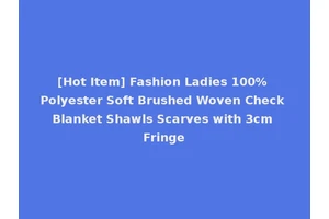 [Hot Item] Fashion Ladies 100% Polyester Soft Brushed Woven Check Blanket Shawls Scarves with 3cm Fringe