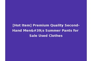 [Hot Item] Premium Quality Second-Hand Men's Summer Pants for Sale Used Clothes