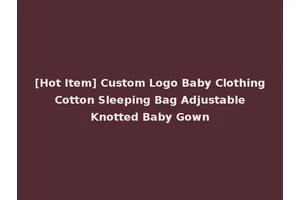 [Hot Item] Custom Logo Baby Clothing Cotton Sleeping Bag Adjustable Knotted Baby Gown