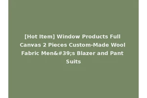 [Hot Item] Window Products Full Canvas 2 Pieces Custom-Made Wool Fabric Men's Blazer and Pant Suits
