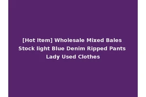 [Hot Item] Wholesale Mixed Bales Stock light Blue Denim Ripped Pants Lady Used Clothes