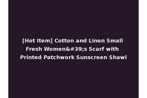 [Hot Item] Cotton and Linen Small Fresh Women's Scarf with Printed Patchwork Sunscreen Shawl