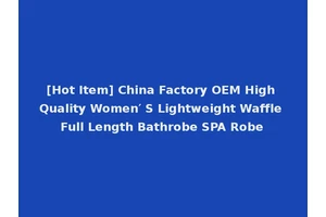 [Hot Item] China Factory OEM High Quality Women′ S Lightweight Waffle Full Length Bathrobe SPA Robe
