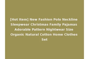 [Hot Item] New Fashion Polo Neckline Sleepwear Christmas Family Pajamas Adorable Pattern Nightwear Size Organic Natural Cotton Home Clothes Set