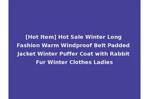 [Hot Item] Hot Sale Winter Long Fashion Warm Windproof Belt Padded Jacket Winter Puffer Coat with Rabbit Fur Winter Clothes Ladies