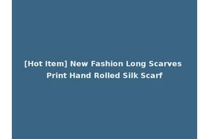 [Hot Item] New Fashion Long Scarves Print Hand Rolled Silk Scarf